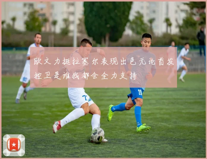 欧文力挺拉塞尔表现出色无论首发控卫是谁我都会全力支持