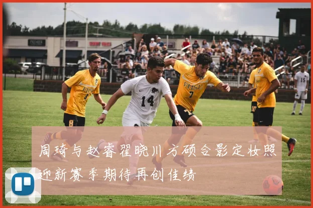 周琦与赵睿翟晓川方硕合影定妆照迎新赛季期待再创佳绩