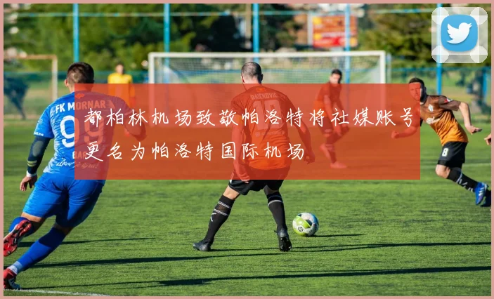 都柏林机场致敬帕洛特将社媒账号更名为帕洛特国际机场