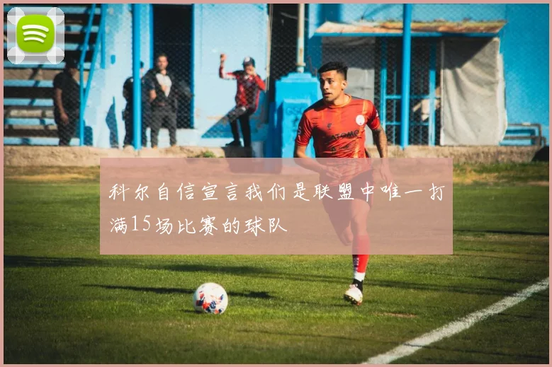 科尔自信宣言我们是联盟中唯一打满15场比赛的球队