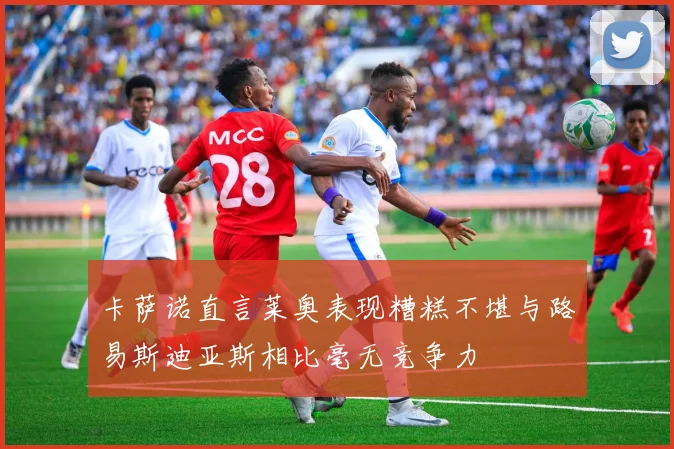 卡萨诺直言莱奥表现糟糕不堪与路易斯迪亚斯相比毫无竞争力