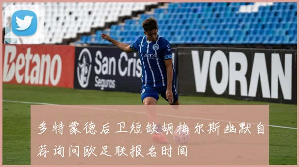 多特蒙德后卫短缺胡梅尔斯幽默自荐询问欧足联报名时间