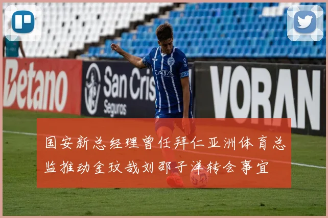 国安新总经理曾任拜仁亚洲体育总监推动金玟哉刘邵子洋转会事宜