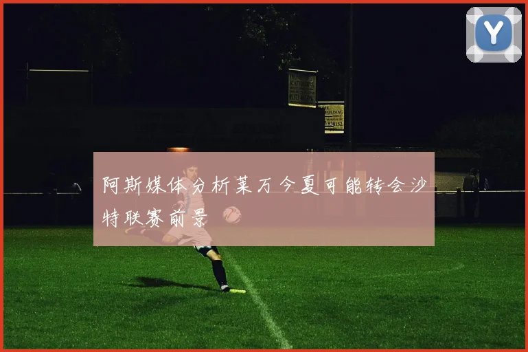 阿斯媒体分析莱万今夏可能转会沙特联赛前景